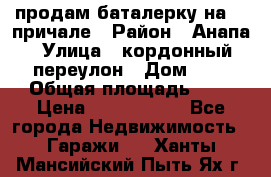 продам баталерку на 22 причале › Район ­ Анапа › Улица ­ кордонный переулон › Дом ­ 1 › Общая площадь ­ 5 › Цена ­ 1 800 000 - Все города Недвижимость » Гаражи   . Ханты-Мансийский,Пыть-Ях г.